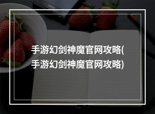 手游幻剑神魔官网攻略(手游幻剑神魔官网攻略)