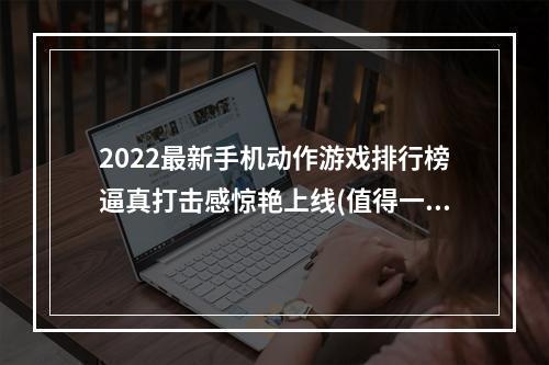 2022最新手机动作游戏排行榜逼真打击感惊艳上线(值得一玩的手机动作游戏)