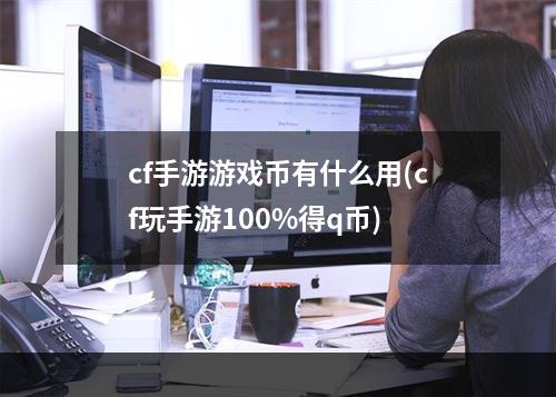 cf手游游戏币有什么用(cf玩手游100%得q币)