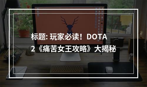 标题: 玩家必读！DOTA2《痛苦女王攻略》大揭秘