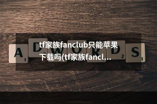 tf家族fanclub只能苹果下载吗(tf家族fanclub下载)