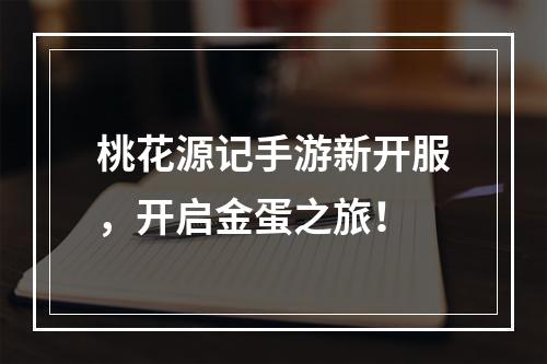 桃花源记手游新开服，开启金蛋之旅！