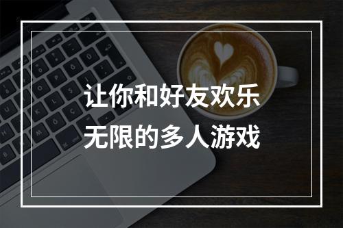 让你和好友欢乐无限的多人游戏