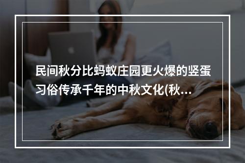 民间秋分比蚂蚁庄园更火爆的竖蛋习俗传承千年的中秋文化(秋分竖蛋的由来)