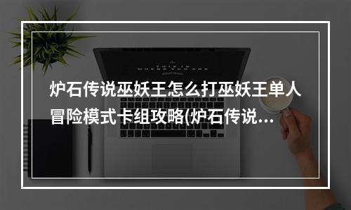 炉石传说巫妖王怎么打巫妖王单人冒险模式卡组攻略(炉石传说巫妖王怎么打)