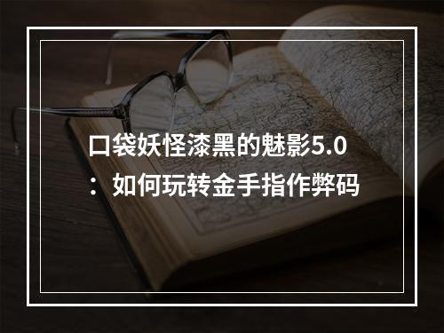 口袋妖怪漆黑的魅影5.0：如何玩转金手指作弊码