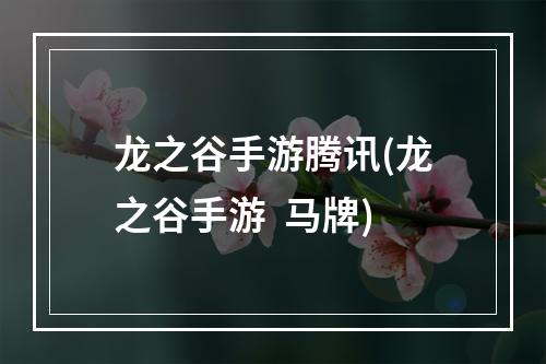 龙之谷手游腾讯(龙之谷手游  马牌)