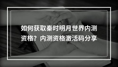 如何获取秦时明月世界内测资格？内测资格激活码分享