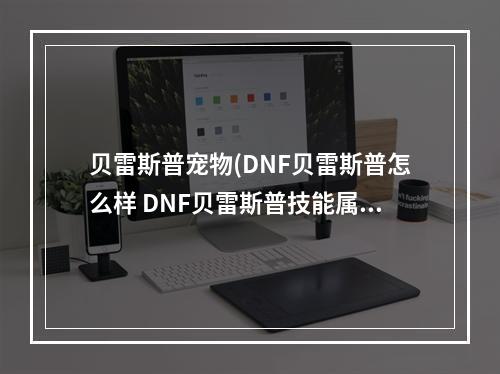 贝雷斯普宠物(DNF贝雷斯普怎么样 DNF贝雷斯普技能属性分享)