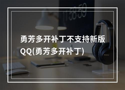 勇芳多开补丁不支持新版QQ(勇芳多开补丁)