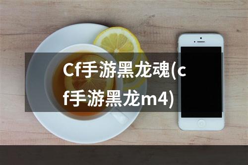 Cf手游黑龙魂(cf手游黑龙m4)