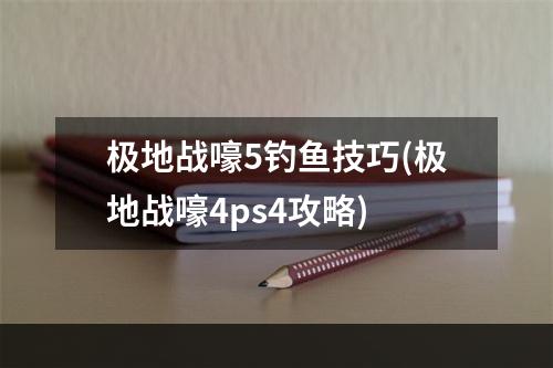 极地战嚎5钓鱼技巧(极地战嚎4ps4攻略)