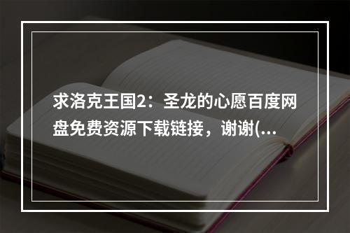 求洛克王国2：圣龙的心愿百度网盘免费资源下载链接，谢谢(洛克王国2圣龙的心愿)