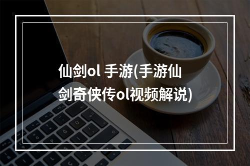 仙剑ol 手游(手游仙剑奇侠传ol视频解说)