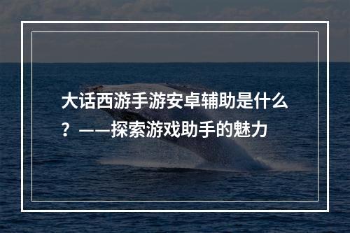 大话西游手游安卓辅助是什么？——探索游戏助手的魅力