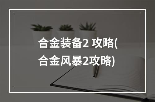 合金装备2 攻略(合金风暴2攻略)