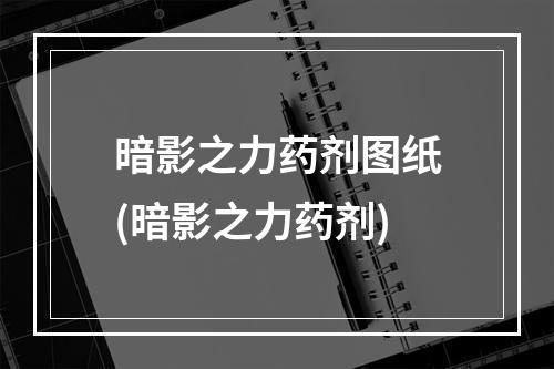 暗影之力药剂图纸(暗影之力药剂)