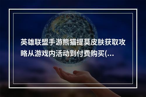 英雄联盟手游熊猫提莫皮肤获取攻略从游戏内活动到付费购买(玩家必读)