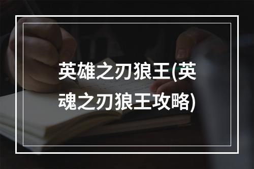 英雄之刃狼王(英魂之刃狼王攻略)