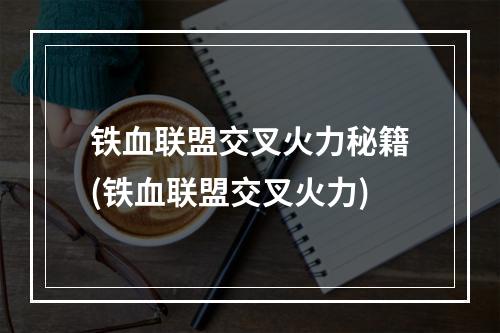 铁血联盟交叉火力秘籍(铁血联盟交叉火力)