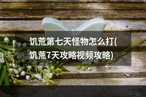 饥荒第七天怪物怎么打(饥荒7天攻略视频攻略)