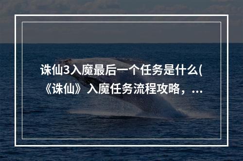 诛仙3入魔最后一个任务是什么(《诛仙》入魔任务流程攻略，诛仙入魔任务详解 入魔任务)