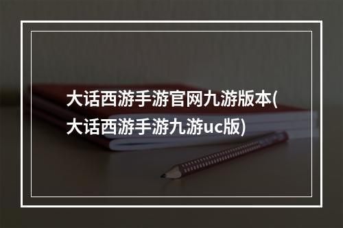 大话西游手游官网九游版本(大话西游手游九游uc版)