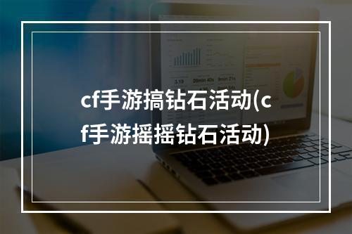 cf手游搞钻石活动(cf手游摇摇钻石活动)