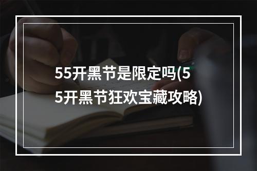 55开黑节是限定吗(55开黑节狂欢宝藏攻略)