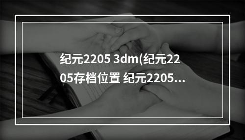 纪元2205 3dm(纪元2205存档位置 纪元2205存档在哪)