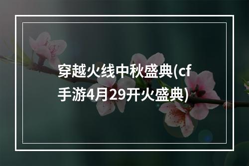 穿越火线中秋盛典(cf手游4月29开火盛典)