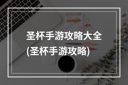 圣杯手游攻略大全(圣杯手游攻略)