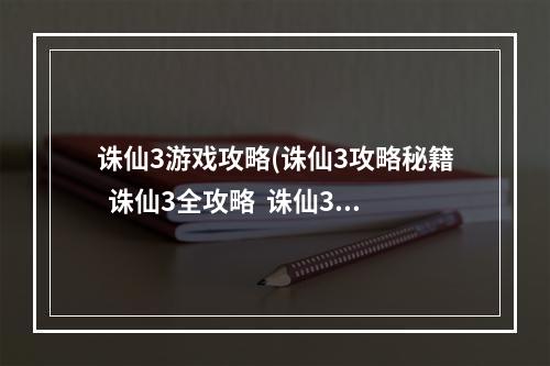 诛仙3游戏攻略(诛仙3攻略秘籍  诛仙3全攻略  诛仙3攻略专区)