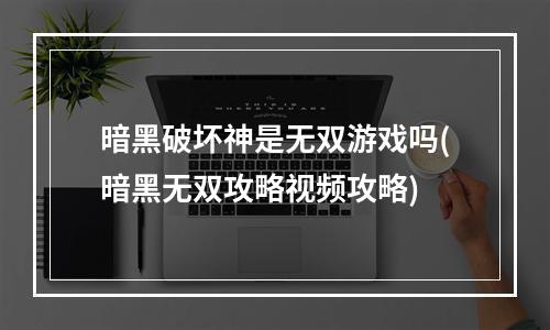 暗黑破坏神是无双游戏吗(暗黑无双攻略视频攻略)