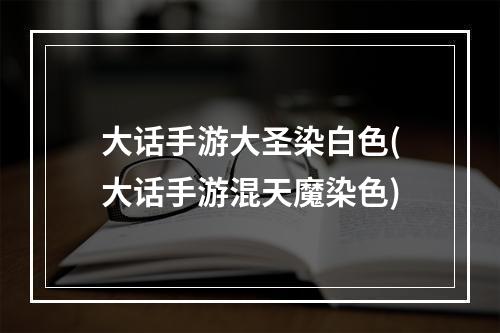 大话手游大圣染白色(大话手游混天魔染色)