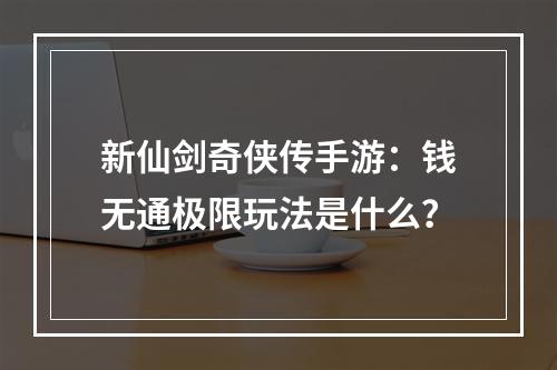 新仙剑奇侠传手游：钱无通极限玩法是什么？