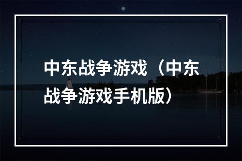 中东战争游戏（中东战争游戏手机版）