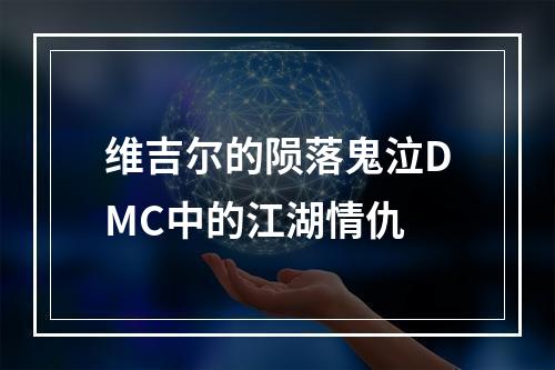 维吉尔的陨落鬼泣DMC中的江湖情仇