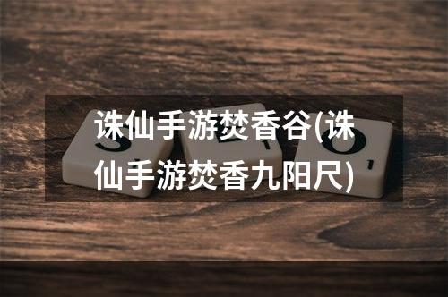 诛仙手游焚香谷(诛仙手游焚香九阳尺)