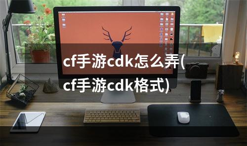 cf手游cdk怎么弄(cf手游cdk格式)