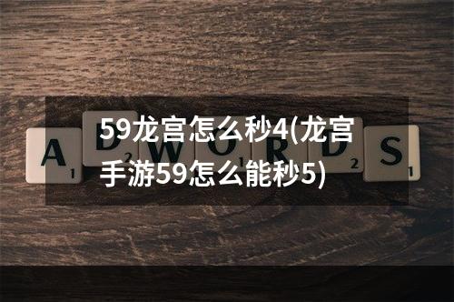 59龙宫怎么秒4(龙宫手游59怎么能秒5)