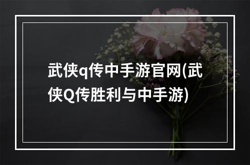 武侠q传中手游官网(武侠Q传胜利与中手游)