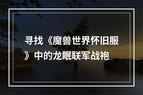 寻找《魔兽世界怀旧服》中的龙眠联军战袍