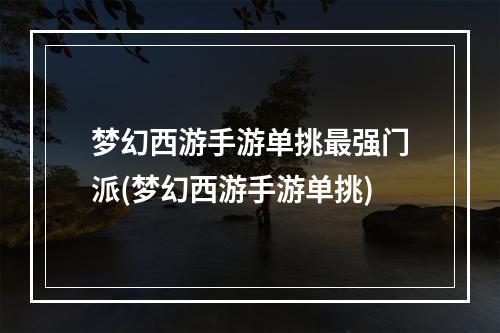 梦幻西游手游单挑最强门派(梦幻西游手游单挑)