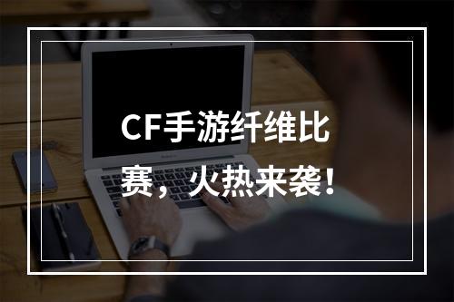 CF手游纤维比赛，火热来袭！