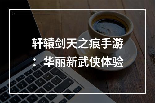 轩辕剑天之痕手游：华丽新武侠体验