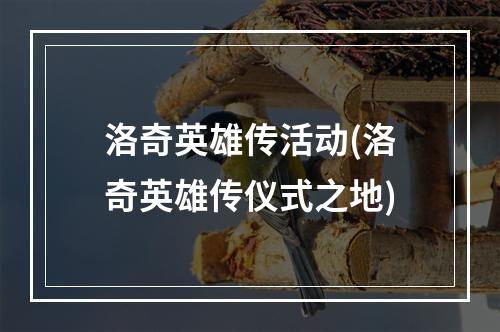 洛奇英雄传活动(洛奇英雄传仪式之地)