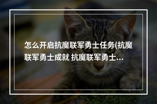 怎么开启抗魔联军勇士任务(抗魔联军勇士成就 抗魔联军勇士成就怎么完成  机游 )