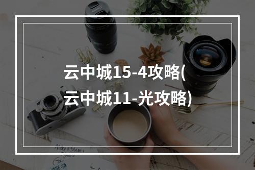 云中城15-4攻略(云中城11-光攻略)