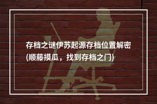 存档之谜伊苏起源存档位置解密(顺藤摸瓜，找到存档之门)